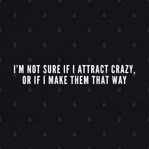 Funny Dating Life Joke - I'm Not Sure If I Attract Crazy - Cute Relationship Statement by sillyslogans